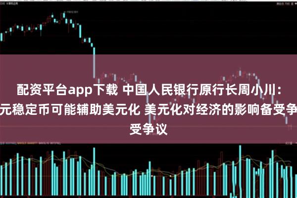 配资平台app下载 中国人民银行原行长周小川：美元稳定币可能辅助美元化 美元化对经济的影响备受争议