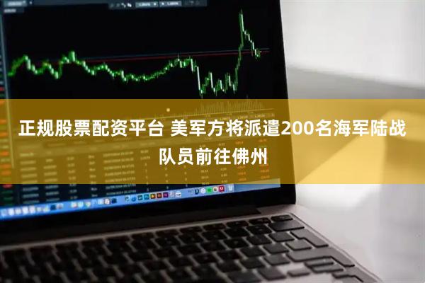 正规股票配资平台 美军方将派遣200名海军陆战队员前往佛州