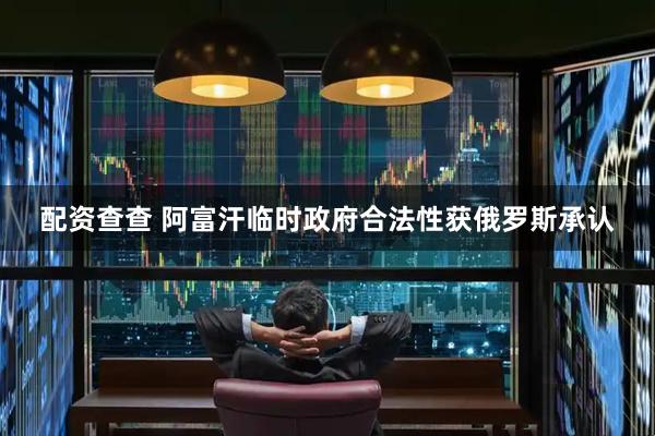 配资查查 阿富汗临时政府合法性获俄罗斯承认