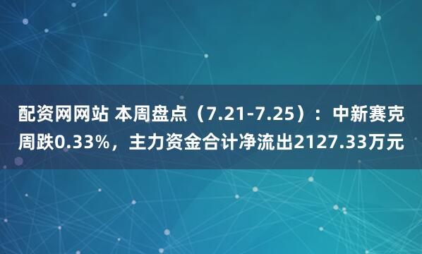 配资网网站 本周盘点（7.21-7.25）：中新赛克周跌0.33%，主力资金合计净流出2127.33万元